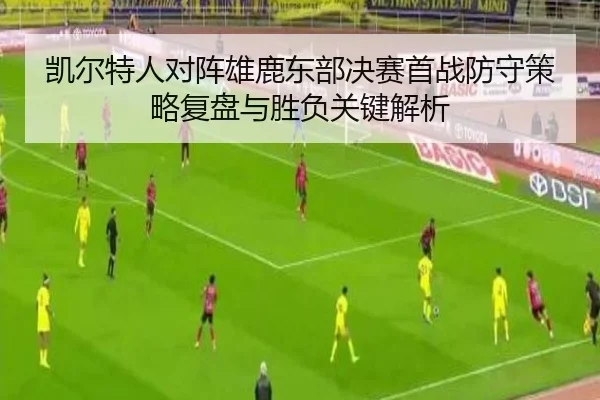 凯尔特人对阵雄鹿东部决赛首战防守策略复盘与胜负关键解析