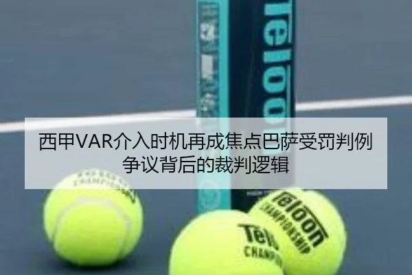 西甲VAR介入时机再成焦点巴萨受罚判例争议背后的裁判逻辑