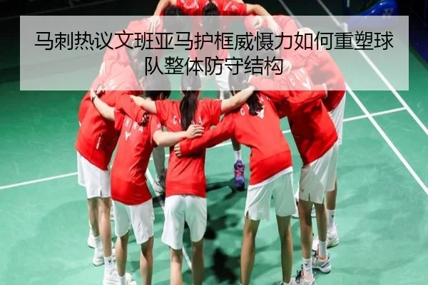马刺热议文班亚马护框威慑力如何重塑球队整体防守结构
