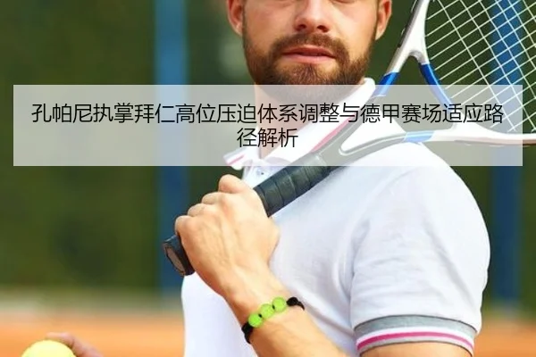 孔帕尼执掌拜仁高位压迫体系调整与德甲赛场适应路径解析