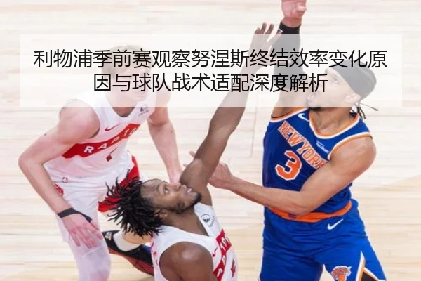 利物浦季前赛观察努涅斯终结效率变化原因与球队战术适配深度解析