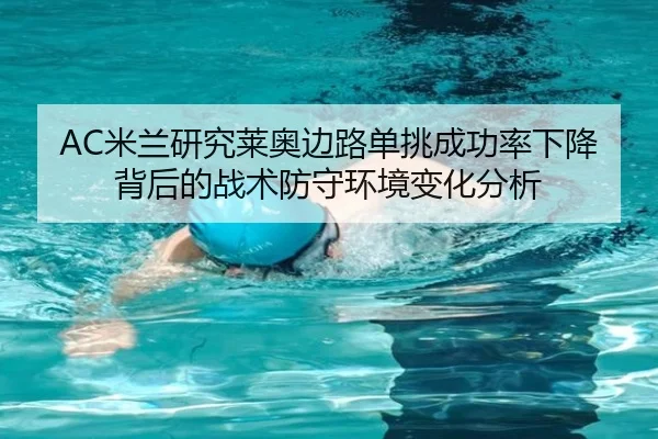 AC米兰研究莱奥边路单挑成功率下降背后的战术防守环境变化分析