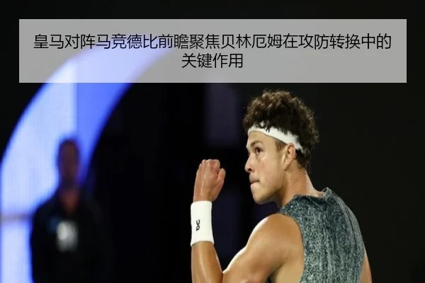皇马对阵马竞德比前瞻聚焦贝林厄姆在攻防转换中的关键作用