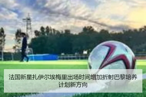 法国新星扎伊尔埃梅里出场时间增加折射巴黎培养计划新方向