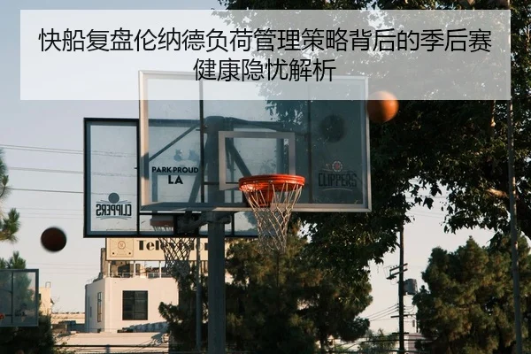 快船复盘伦纳德负荷管理策略背后的季后赛健康隐忧解析