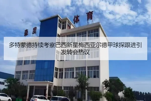 多特蒙德持续考察巴西新星梅西亚尔德甲球探跟进引发转会热议